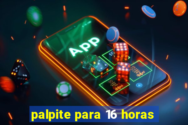 palpite para 16 horas